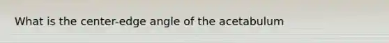 What is the center-edge angle of the acetabulum