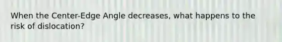 When the Center-Edge Angle decreases, what happens to the risk of dislocation?