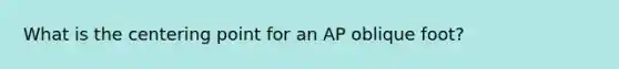 What is the centering point for an AP oblique foot?