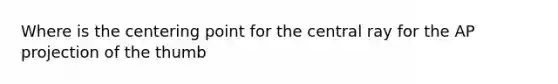 Where is the centering point for the central ray for the AP projection of the thumb