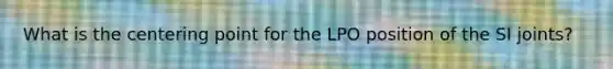 What is the centering point for the LPO position of the SI joints?