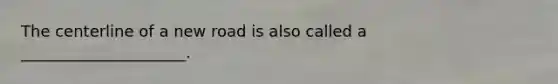 The centerline of a new road is also called a _____________________.