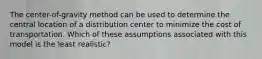 The center-of-gravity method can be used to determine the central location of a distribution center to minimize the cost of transportation. Which of these assumptions associated with this model is the least realistic?