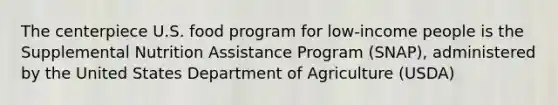 The centerpiece U.S. food program for low-income people is the Supplemental Nutrition Assistance Program (SNAP), administered by the United States Department of Agriculture (USDA)