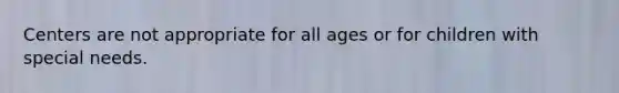 Centers are not appropriate for all ages or for children with special needs.