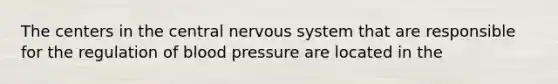 The centers in the central nervous system that are responsible for the regulation of <a href='https://www.questionai.com/knowledge/kD0HacyPBr-blood-pressure' class='anchor-knowledge'>blood pressure</a> are located in the