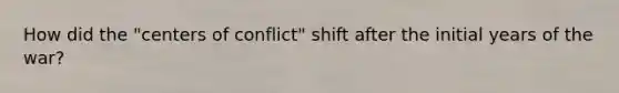 How did the "centers of conflict" shift after the initial years of the war?