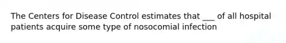 The Centers for Disease Control estimates that ___ of all hospital patients acquire some type of nosocomial infection