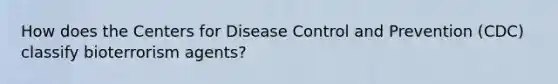 How does the Centers for Disease Control and Prevention (CDC) classify bioterrorism agents?