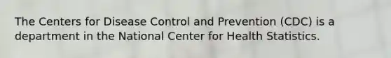 The Centers for Disease Control and Prevention (CDC) is a department in the National Center for Health Statistics.