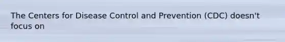 The Centers for Disease Control and Prevention (CDC) doesn't focus on
