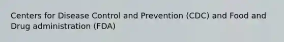 Centers for Disease Control and Prevention (CDC) and Food and Drug administration (FDA)