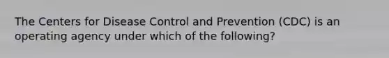 The Centers for Disease Control and Prevention (CDC) is an operating agency under which of the following?