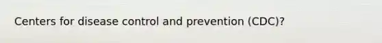 Centers for disease control and prevention (CDC)?