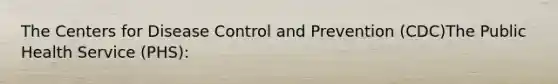 The Centers for Disease Control and Prevention (CDC)The Public Health Service (PHS):