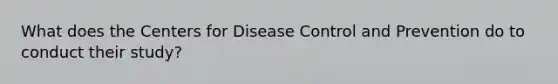 What does the Centers for Disease Control and Prevention do to conduct their study?