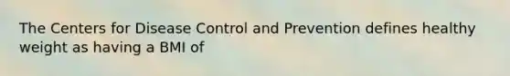 The Centers for Disease Control and Prevention defines healthy weight as having a BMI of