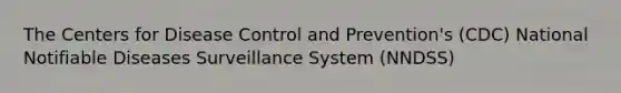 The Centers for Disease Control and Prevention's (CDC) National Notifiable Diseases Surveillance System (NNDSS)