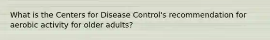 What is the Centers for Disease Control's recommendation for aerobic activity for older adults?