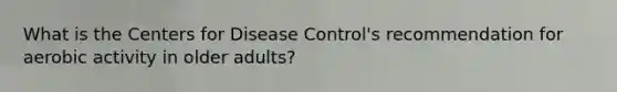 What is the Centers for Disease Control's recommendation for aerobic activity in older adults?