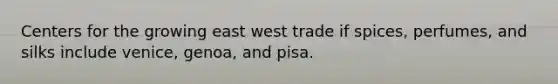 Centers for the growing east west trade if spices, perfumes, and silks include venice, genoa, and pisa.