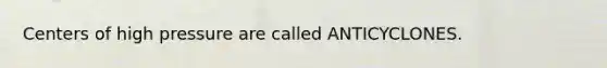 Centers of high pressure are called ANTICYCLONES.