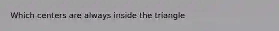 Which centers are always inside the triangle