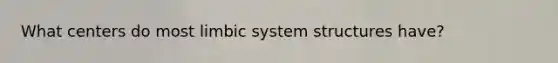 What centers do most limbic system structures have?