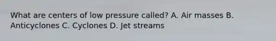 What are centers of low pressure called? A. Air masses B. Anticyclones C. Cyclones D. Jet streams