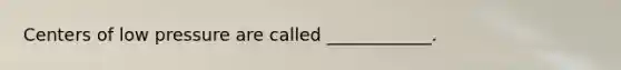 Centers of low pressure are called ____________.