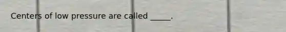 Centers of low pressure are called _____.