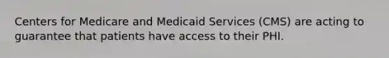 Centers for Medicare and Medicaid Services (CMS) are acting to guarantee that patients have access to their PHI.