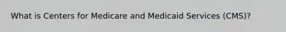 What is Centers for Medicare and Medicaid Services (CMS)?