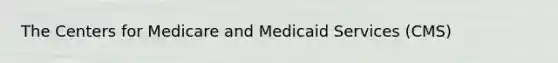 The Centers for Medicare and Medicaid Services (CMS)