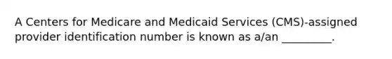 A Centers for Medicare and Medicaid Services (CMS)-assigned provider identification number is known as a/an _________.