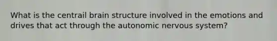 What is the centrail brain structure involved in the emotions and drives that act through the autonomic nervous system?