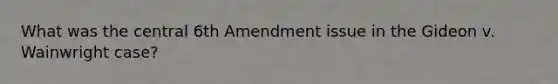 What was the central 6th Amendment issue in the Gideon v. Wainwright case?