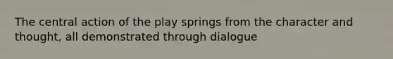 The central action of the play springs from the character and thought, all demonstrated through dialogue