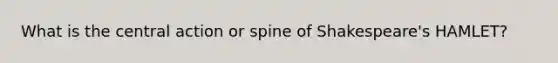 What is the central action or spine of Shakespeare's HAMLET?