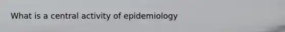 What is a central activity of epidemiology