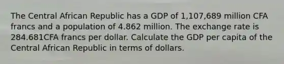 The Central African Republic has a GDP of 1,107,689 million CFA francs and a population of 4.862 million. The exchange rate is 284.681CFA francs per dollar. Calculate the GDP per capita of the Central African Republic in terms of dollars.