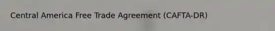 Central America Free Trade Agreement (CAFTA-DR)