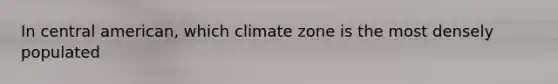 In central american, which climate zone is the most densely populated