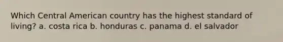 Which Central American country has the highest standard of living? a. costa rica b. honduras c. panama d. el salvador