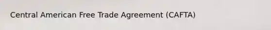 Central American Free Trade Agreement (CAFTA)