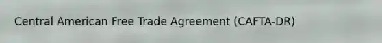 Central American Free Trade Agreement (CAFTA-DR)