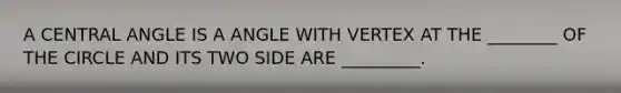 A <a href='https://www.questionai.com/knowledge/ketakCNNS2-central-angle' class='anchor-knowledge'>central angle</a> IS A ANGLE WITH VERTEX AT THE ________ OF THE CIRCLE AND ITS TWO SIDE ARE _________.