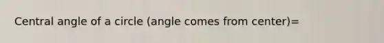<a href='https://www.questionai.com/knowledge/ketakCNNS2-central-angle' class='anchor-knowledge'>central angle</a> of a circle (angle comes from center)=