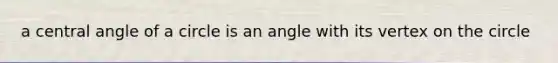 a <a href='https://www.questionai.com/knowledge/ketakCNNS2-central-angle' class='anchor-knowledge'>central angle</a> of a circle is an angle with its vertex on the circle