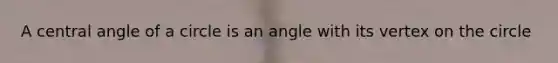 A <a href='https://www.questionai.com/knowledge/ketakCNNS2-central-angle' class='anchor-knowledge'>central angle</a> of a circle is an angle with its vertex on the circle